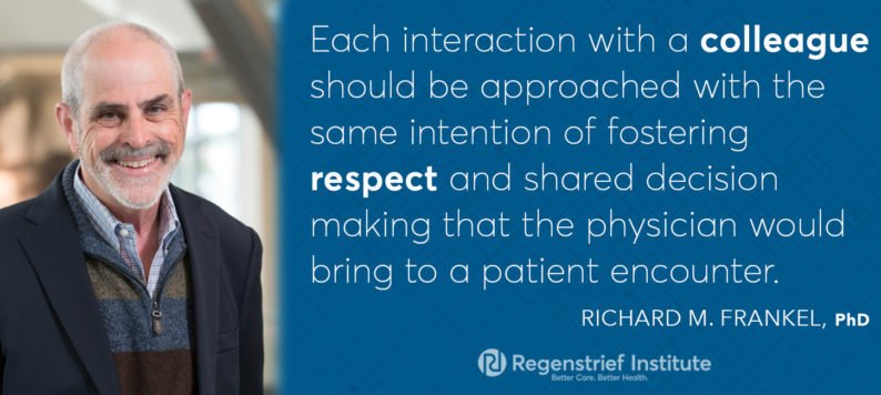 "Each interaction with a colleague should be approached with the same intention of fostering respect and shared decision making that the physician would bring to a patient encounter." -Richard M. Frankel, PhD