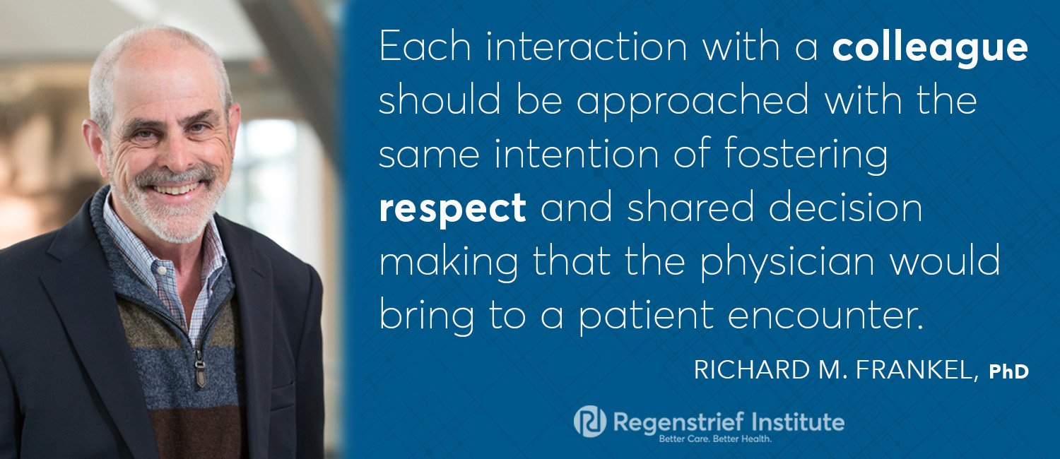 "Each interaction with a colleague should be approached with the same intention of fostering respect and shared decision making that the physician would bring to a patient encounter." -Richard M. Frankel, PhD