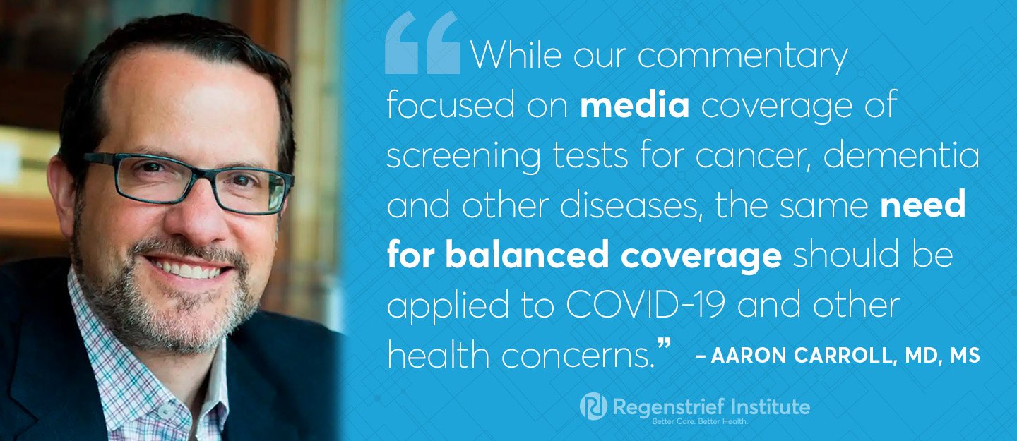 Aaron carroll on media coverage of testing: While our commentary focused on media coverage of screening tests for cancer, dementia and other diseases, the same need for balanced coverage should be applied to COVID-19 and other health concerns.