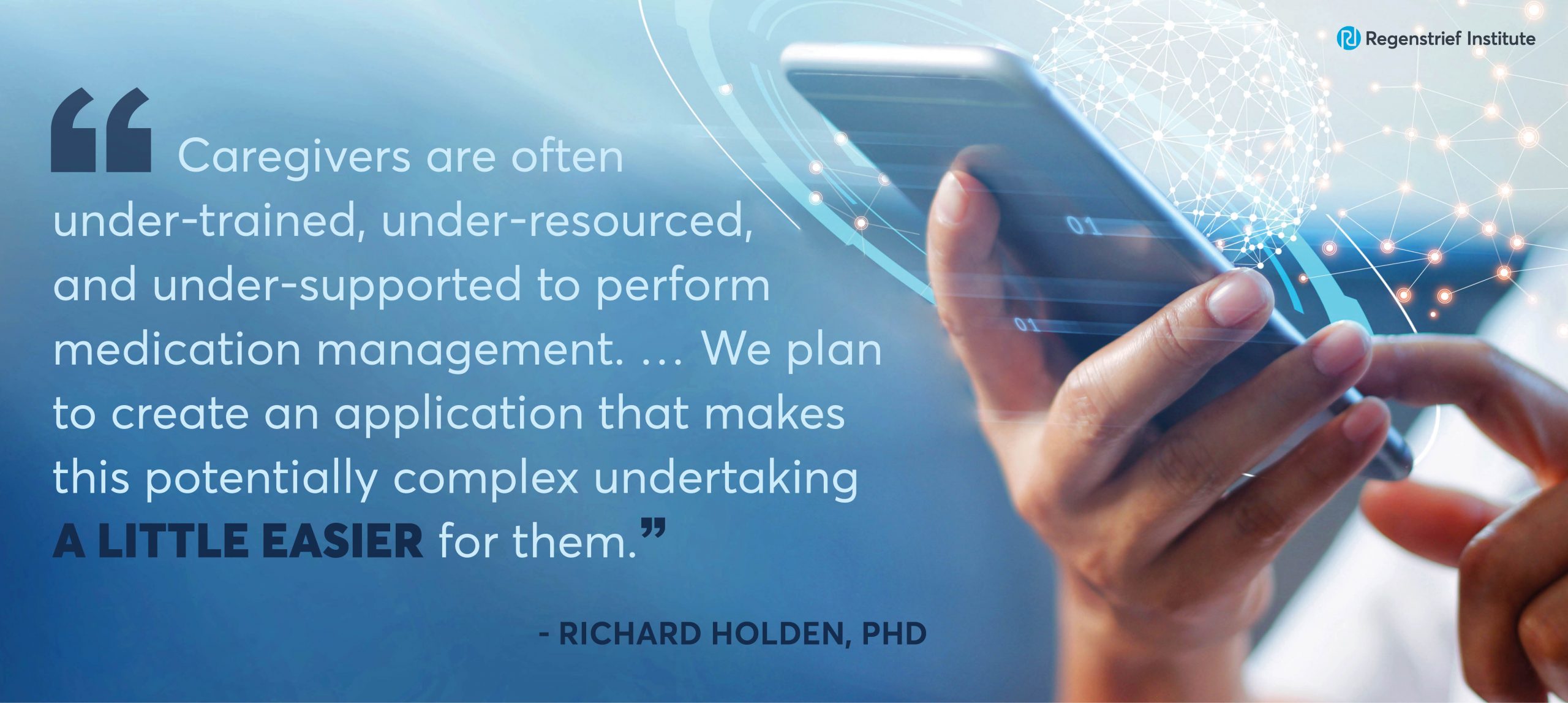 Dr. Richard Holden quote: Caregivers are often under-trained, under-resourced, and undersupported to perform medication management... We plan to create an application that makes this potentially complex undertaking a little easier for them"